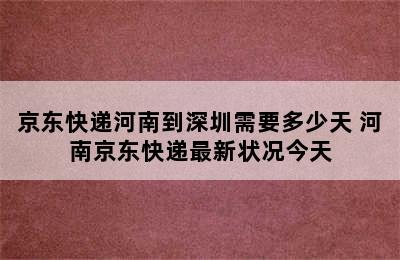 京东快递河南到深圳需要多少天 河南京东快递最新状况今天